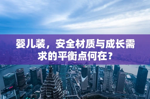 婴儿装，安全材质与成长需求的平衡点何在？