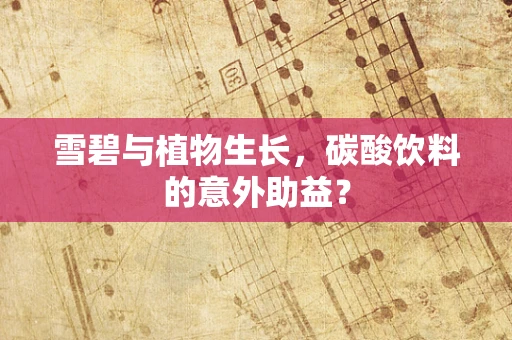 雪碧与植物生长，碳酸饮料的意外助益？