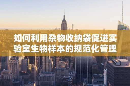 如何利用杂物收纳袋促进实验室生物样本的规范化管理？