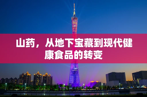 山药，从地下宝藏到现代健康食品的转变
