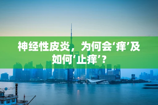 神经性皮炎，为何会‘痒’及如何‘止痒’？