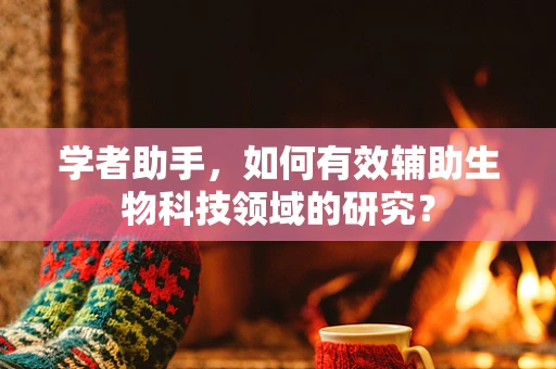 学者助手，如何有效辅助生物科技领域的研究？