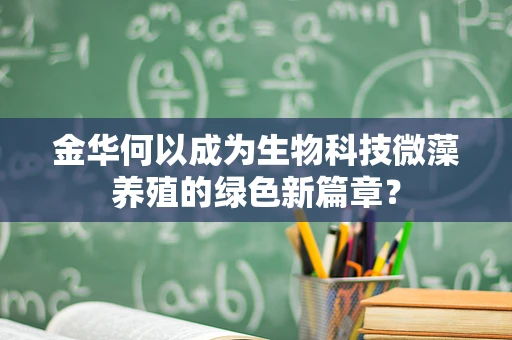 金华何以成为生物科技微藻养殖的绿色新篇章？