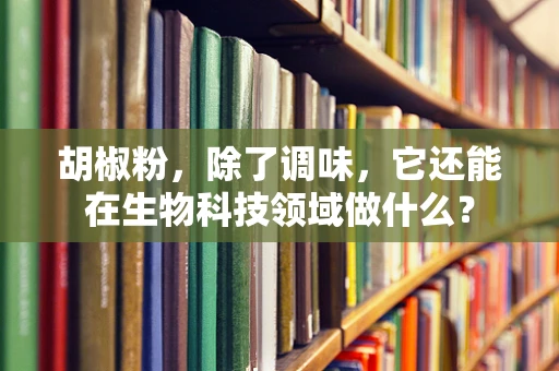 胡椒粉，除了调味，它还能在生物科技领域做什么？