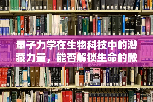 量子力学在生物科技中的潜藏力量，能否解锁生命的微观奥秘？