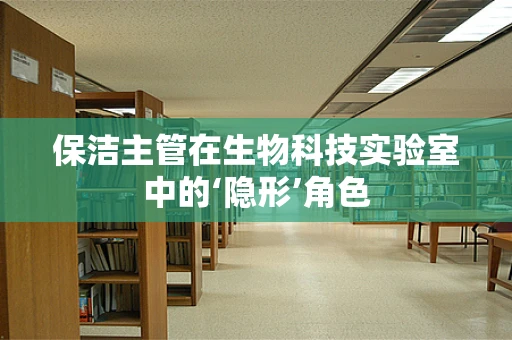 保洁主管在生物科技实验室中的‘隐形’角色
