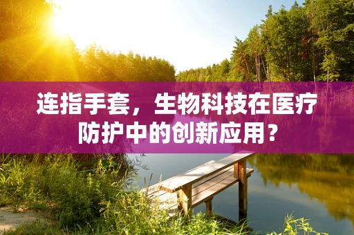 连指手套，生物科技在医疗防护中的创新应用？