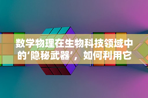 数学物理在生物科技领域中的‘隐秘武器’，如何利用它揭示生命奥秘？