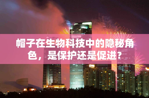 帽子在生物科技中的隐秘角色，是保护还是促进？