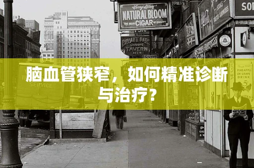 脑血管狭窄，如何精准诊断与治疗？