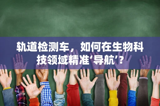 轨道检测车，如何在生物科技领域精准‘导航’？