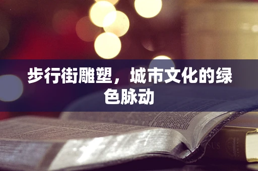 步行街雕塑，城市文化的绿色脉动