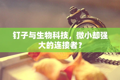 钉子与生物科技，微小却强大的连接者？
