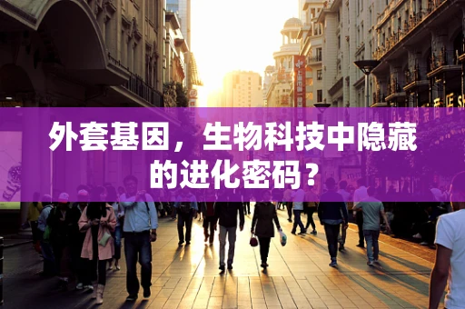 外套基因，生物科技中隐藏的进化密码？
