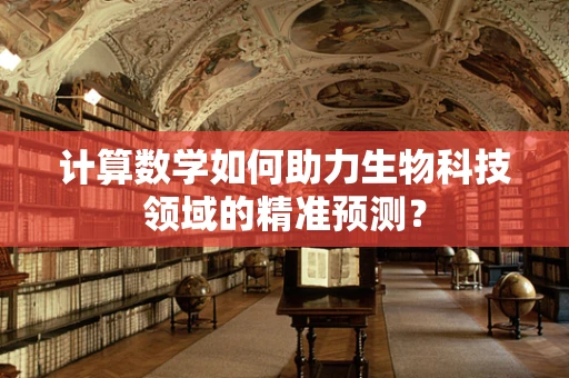 计算数学如何助力生物科技领域的精准预测？