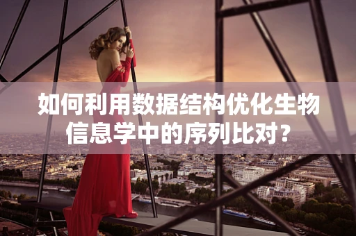 如何利用数据结构优化生物信息学中的序列比对？