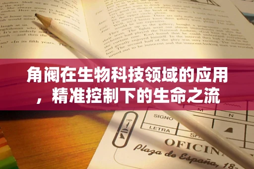 角阀在生物科技领域的应用，精准控制下的生命之流