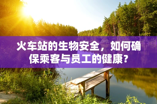 火车站的生物安全，如何确保乘客与员工的健康？