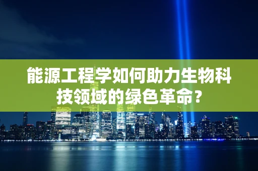 能源工程学如何助力生物科技领域的绿色革命？