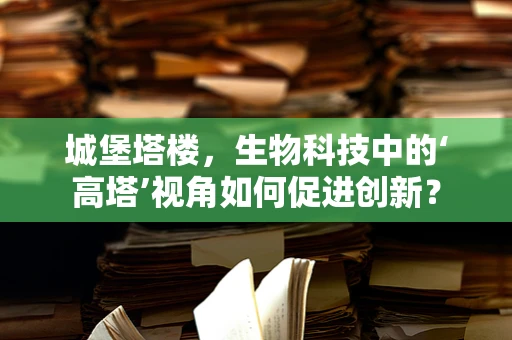 城堡塔楼，生物科技中的‘高塔’视角如何促进创新？