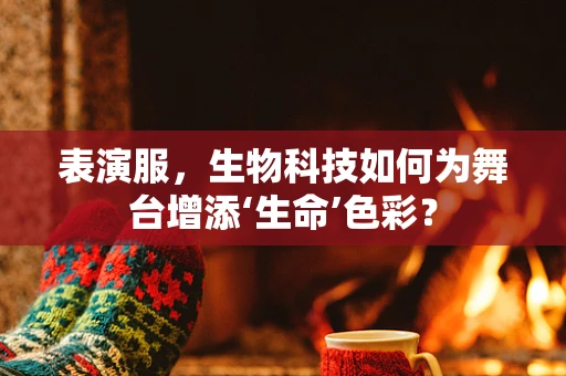 表演服，生物科技如何为舞台增添‘生命’色彩？