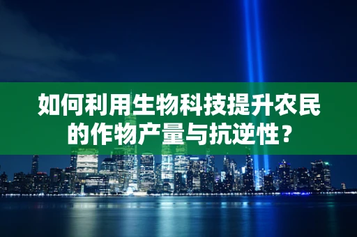 如何利用生物科技提升农民的作物产量与抗逆性？