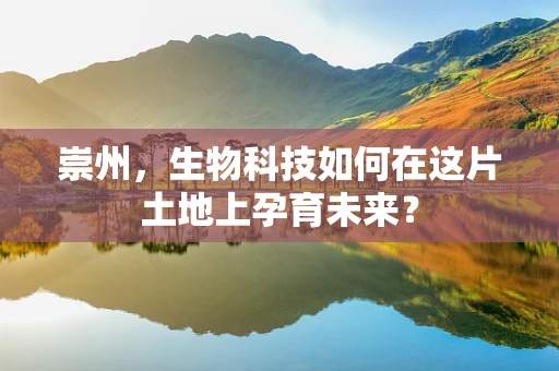 崇州，生物科技如何在这片土地上孕育未来？