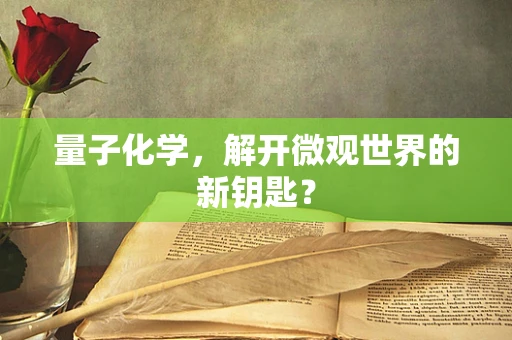 量子化学，解开微观世界的新钥匙？