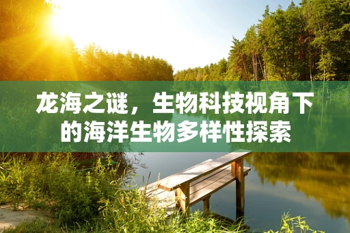 龙海之谜，生物科技视角下的海洋生物多样性探索