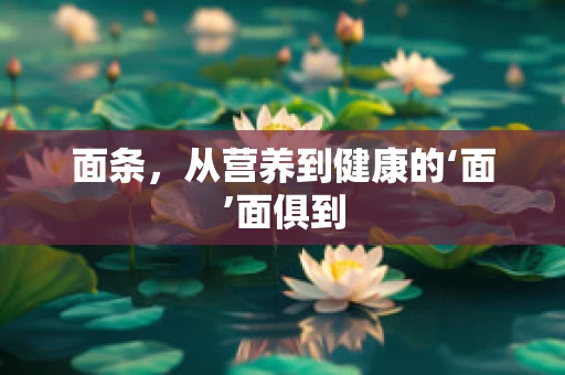 面条，从营养到健康的‘面’面俱到