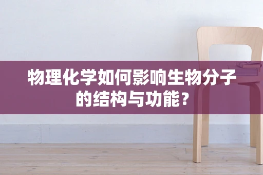 物理化学如何影响生物分子的结构与功能？