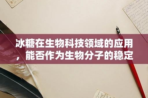 冰糖在生物科技领域的应用，能否作为生物分子的稳定剂？