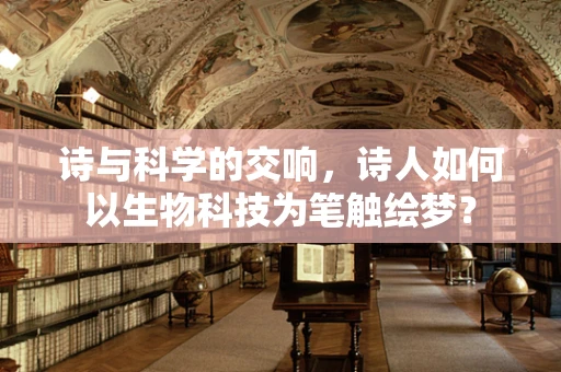 诗与科学的交响，诗人如何以生物科技为笔触绘梦？