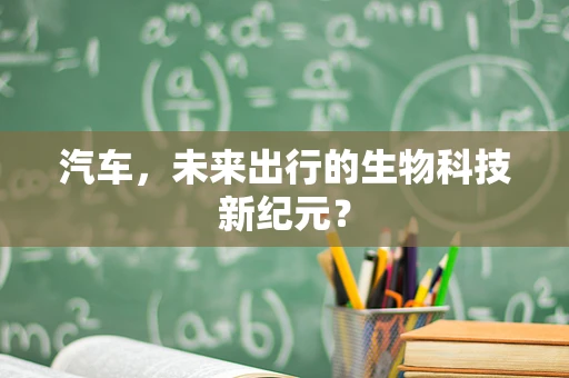 汽车，未来出行的生物科技新纪元？