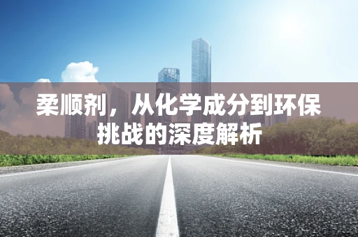 柔顺剂，从化学成分到环保挑战的深度解析