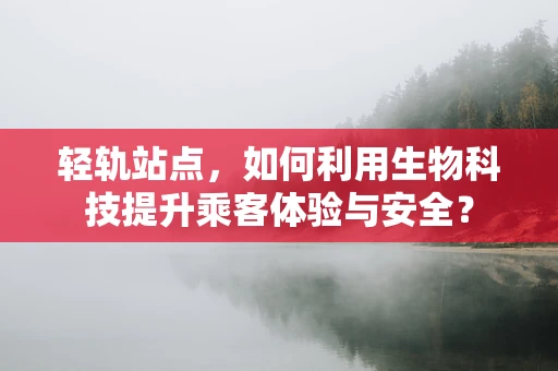轻轨站点，如何利用生物科技提升乘客体验与安全？