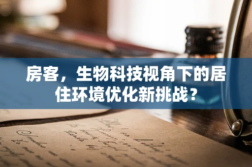 房客，生物科技视角下的居住环境优化新挑战？