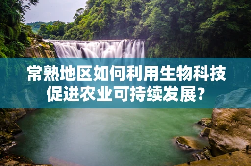 常熟地区如何利用生物科技促进农业可持续发展？