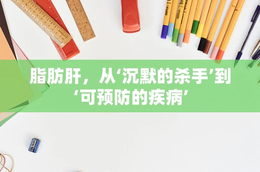 脂肪肝，从‘沉默的杀手’到‘可预防的疾病’