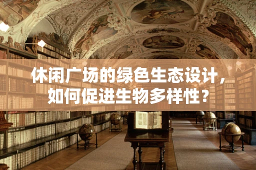 休闲广场的绿色生态设计，如何促进生物多样性？