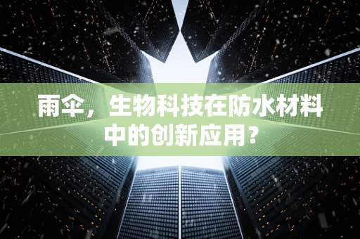 雨伞，生物科技在防水材料中的创新应用？