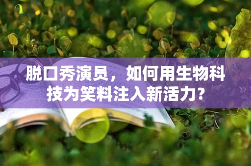 脱口秀演员，如何用生物科技为笑料注入新活力？