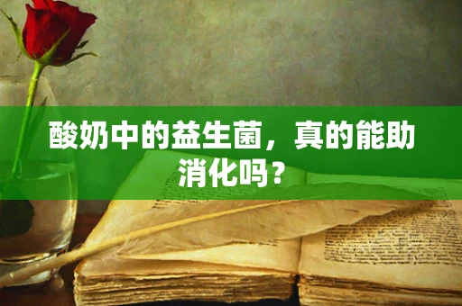 酸奶中的益生菌，真的能助消化吗？