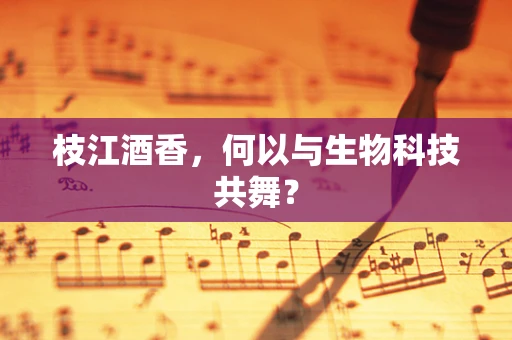 枝江酒香，何以与生物科技共舞？