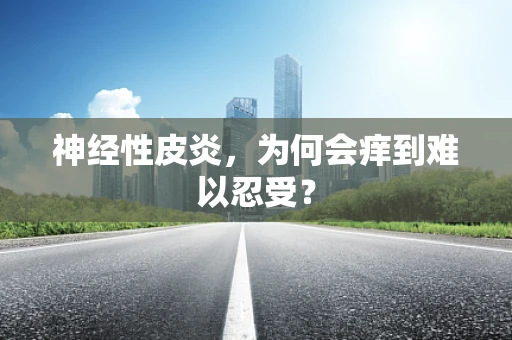 神经性皮炎，为何会痒到难以忍受？