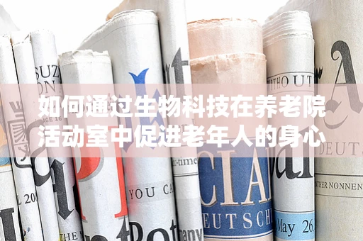 如何通过生物科技在养老院活动室中促进老年人的身心健康？