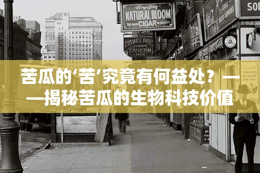 苦瓜的‘苦’究竟有何益处？——揭秘苦瓜的生物科技价值