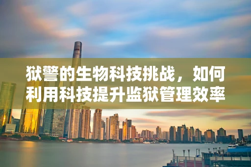 狱警的生物科技挑战，如何利用科技提升监狱管理效率与健康？