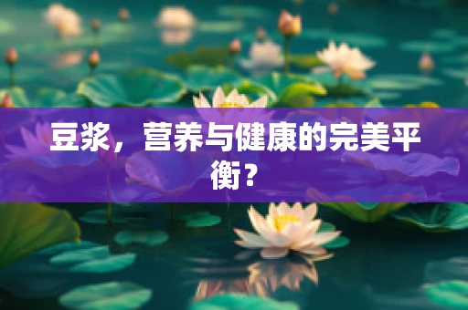 豆浆，营养与健康的完美平衡？