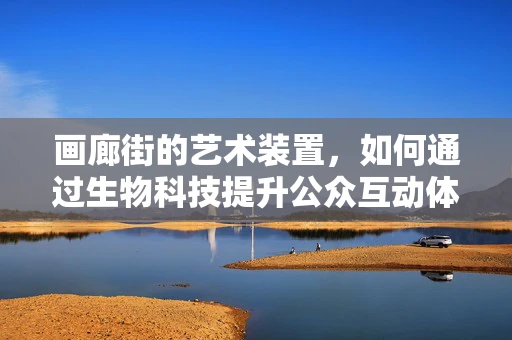 画廊街的艺术装置，如何通过生物科技提升公众互动体验？